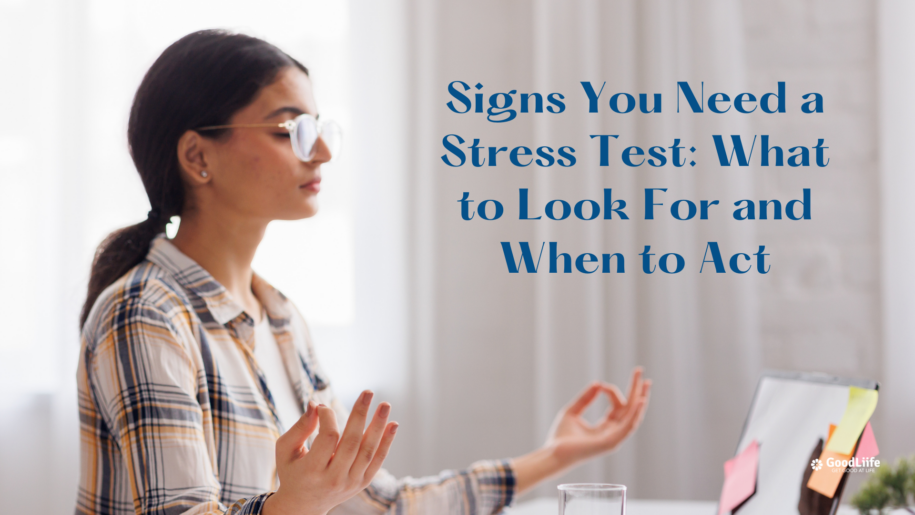 GoodLiife | Signs You Need a Stress Test: What to Look For and When to Act