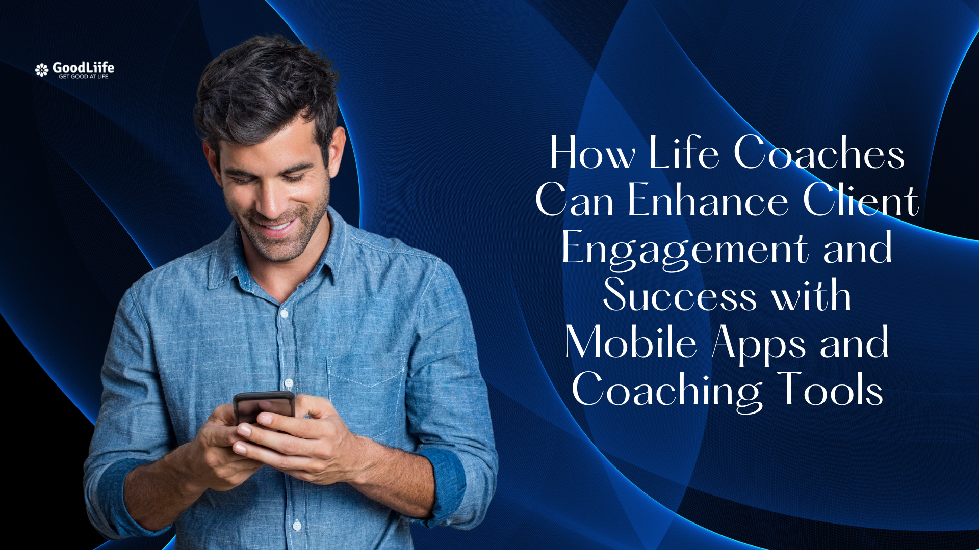 GoodLiife | How Life Coaches Can Enhance Client Engagement and Success with Mobile Apps and Coaching Tools