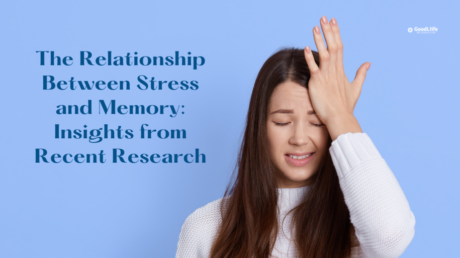 GoodLiife | The Relationship Between Stress and Memory: Insights from Recent Research