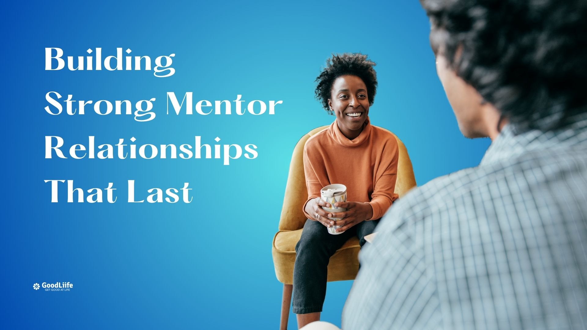 GoodLiife | Building Strong Mentor Relationships That Last