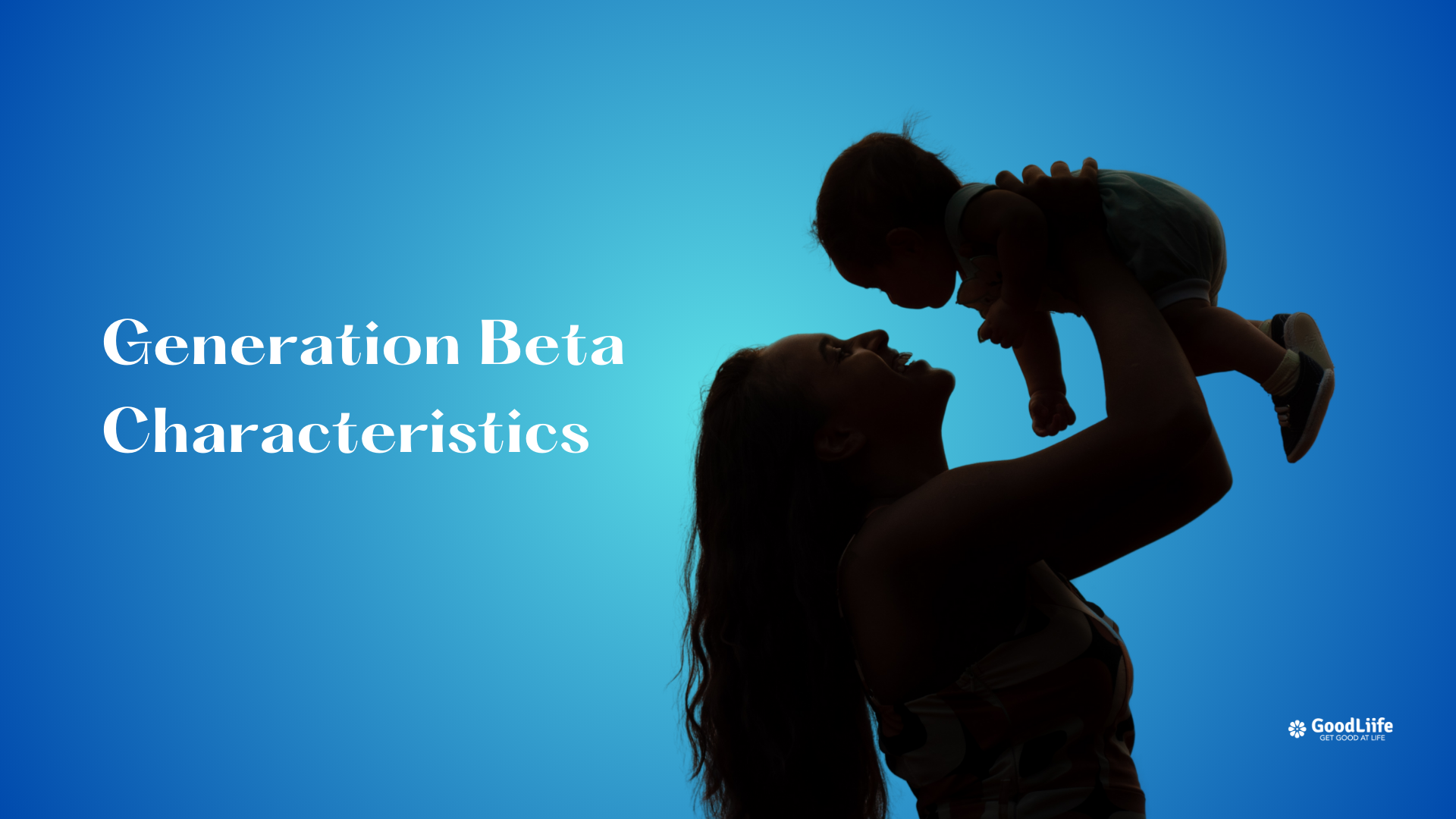 GoodLiife | Generation Beta Characteristics