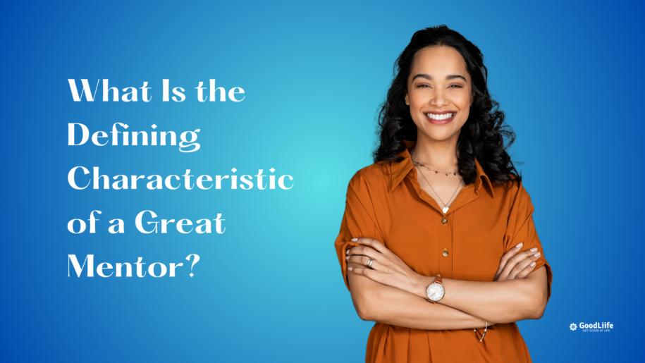 GoodLiife | What Is the Defining Characteristic of a Great Mentor?