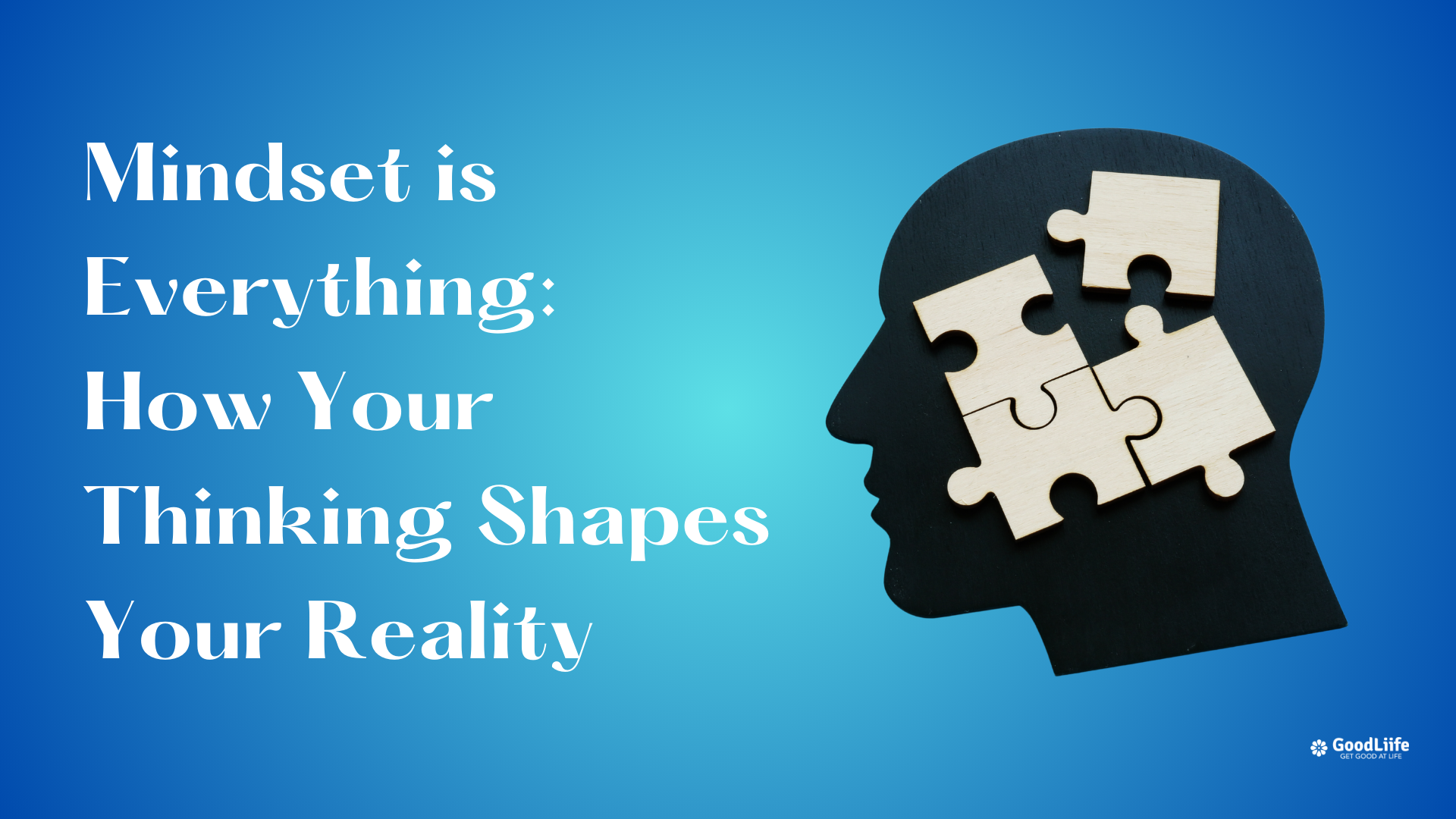 GoodLiife | Mindset is Everything: How Your Thinking Shapes Your Reality