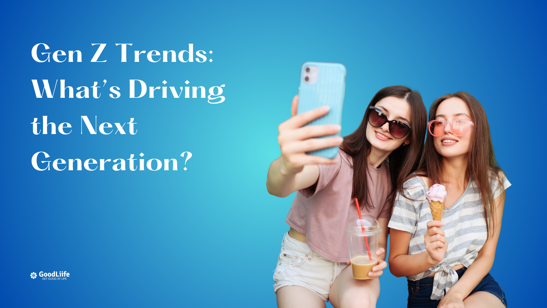 GoodLiife | Gen Z Trends: What’s Driving the Next Generation?