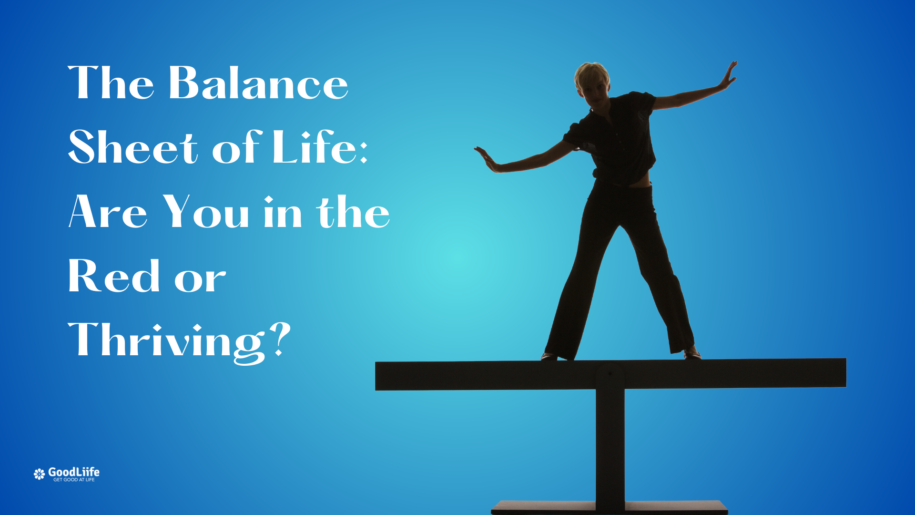 GoodLiife | The Balance Sheet of Life: Are You in the Red or Thriving?