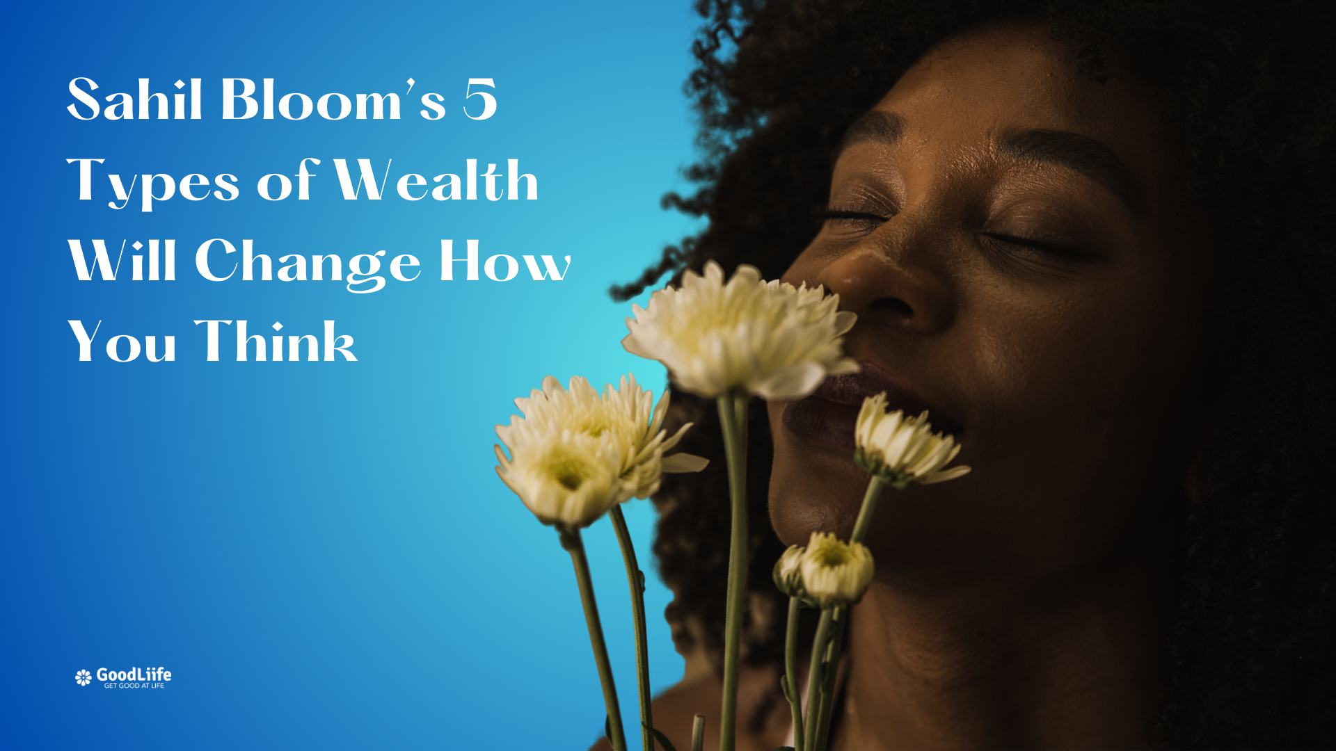 GoodLiife | ​​Sahil Bloom’s 5 Types of Wealth Will Change How You Think